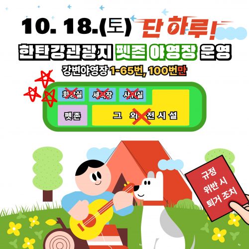 10. 18.(토) 단하루! 한탄강관광지 펫존 야영장 운영 강변야영장 1-65번, 100번만 ★그 외 사이트 및 캐라반, 캐빈, 펜션, 화장실, 세척장 등 반려동물 입장 금지★규정 위반 시 퇴거 조치