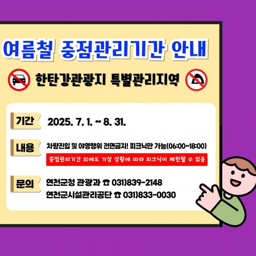 여름철 중점관리기간 안내 한탄강관광지 특별관리지역 기간: 2025. 7. 1.~8. 31. 내용: 차량진입 및 야영행위 전면금지! 피크닉만 가능(06:00~18:00) 중점관리기간 외에도 기상 상황에 따라 피크닉이 제한될 수 있음 문의: 연천군청 관광과 031-839-2148 연천군시설가ㅗㄴ리공단 031-833-0030
