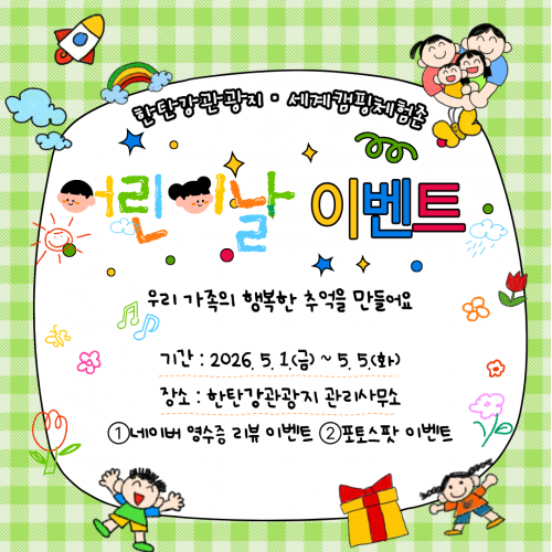 한탄강관광지 세계캠핑체험존 어린이날 이벤트 우리가족의 행복한 추억을 만들어요 기간: 2026. 5. 1.(금)~5. 5.(화) 장소: 한탄강관광지 관리사무소 ①네이버 영수증 리뷰 이벤트 ②포토스팟 이벤트