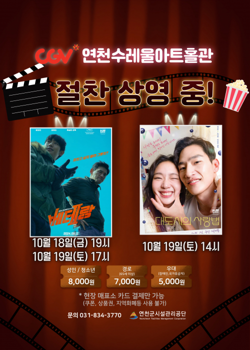 CGV 연천수레울아트홀관 절찬 상영 중! 베테랑 10월18일(금) 19시 10월 19일(토) 17시 대도시의 사랑법 10월 19일(토) 14시 성인/청소년 8,000원 경로(65세이상) 7,000원 우대(장애인,국가유공자) 5,000원 *현장 매표소 카드 결제만 가능(쿠폰, 상품권, 지역화폐등 사용 불가) 문의 031-834-3770 연천군시설관리공단<!--"<-->