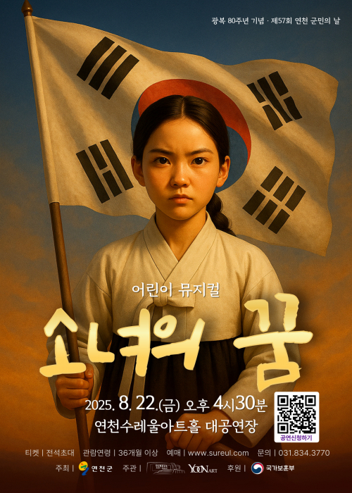 광복 80주년 기념 · 제57회 연천 군민의 날
어린이 뮤지컬
소녀의 꿈
2025. 8. 22.(금) 오후 4시 30분
연천수레울아트홀 대공연장
티켓 | 전석초대 관람연령 | 36개월 이상 예매 | www.sureul.com 문의 | 031.8343.3770
주최 연천군 주관 연천수레울아트홀 윤아트 후원 국가보훈부<!--"<-->