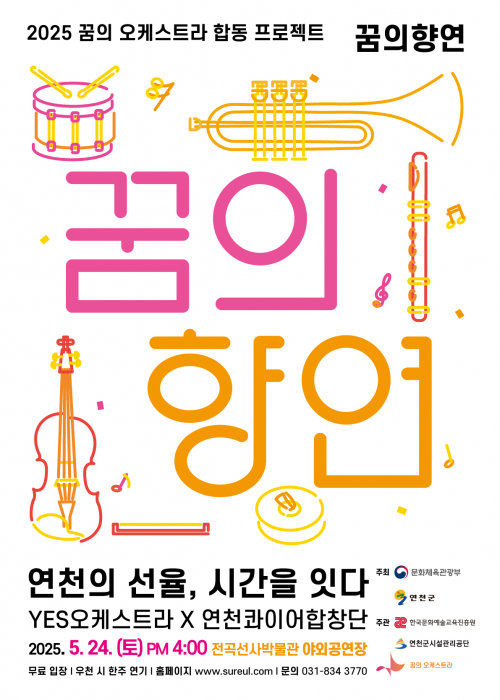 2025 꿈의 오케스트라 합동 프로젝트 꿈의항연꿈의향연연천의 선율, 시간을 잇다YES오케스트라 x 연천콰이어합창단2025. 5. 24. (토)  pm 4:00 전곡선사박물관 야외공연장무료 입장 우천 시 한주 연기 홈페이지 www.sureul.com 문의 031-834-3770주최 문화체육관광부 연천군주관 한국문화예술교육진흥원 연천군시설관리공단 꿈의 오케스트라